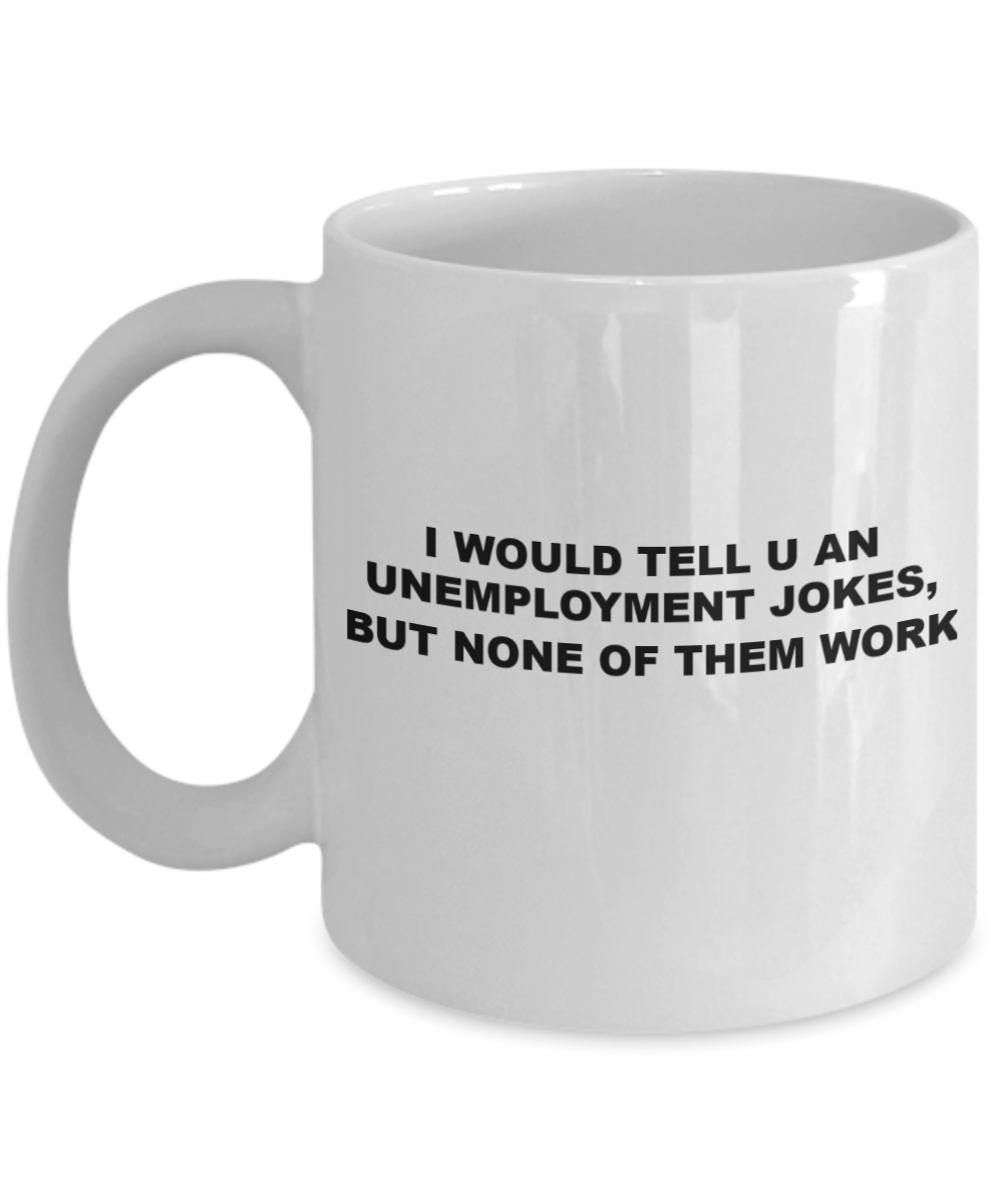 Unemployment Joke Funny Pun Coffee Cup Gift Mug, Unemplyment jokes won't work - White Porcelain Coffee 11 oz