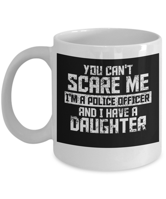 Police Officer Custom Gift Coffee mug, You Can't scare Me I'm A Police Officer And I Have A Daughter-White Porcelain Coffee Mug 11 oz
