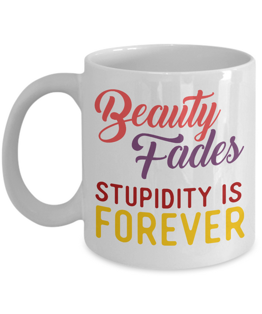 Beauty Fades Stupidity Is Forever- White Porcelain Coffee Mug 11 Oz Funny Quotes Coffee Mug