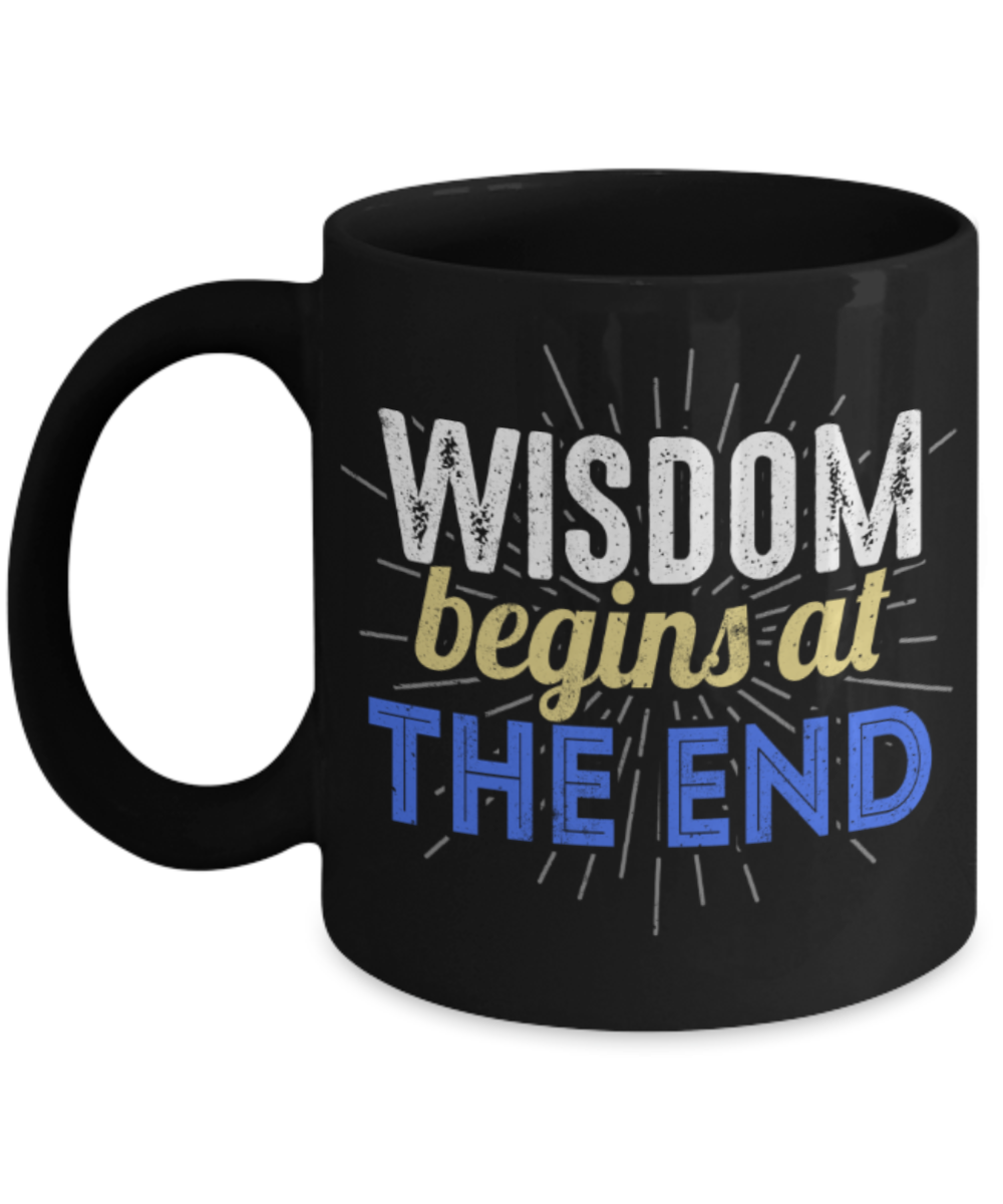 Wisdom begins at the end - Funny Black Porcelain Coffee 11 oz