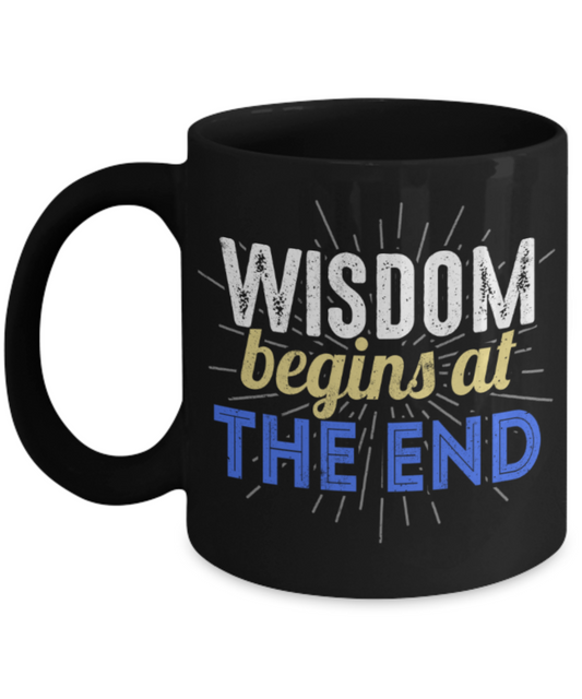 Wisdom begins at the end - Funny Black Porcelain Coffee 11 oz