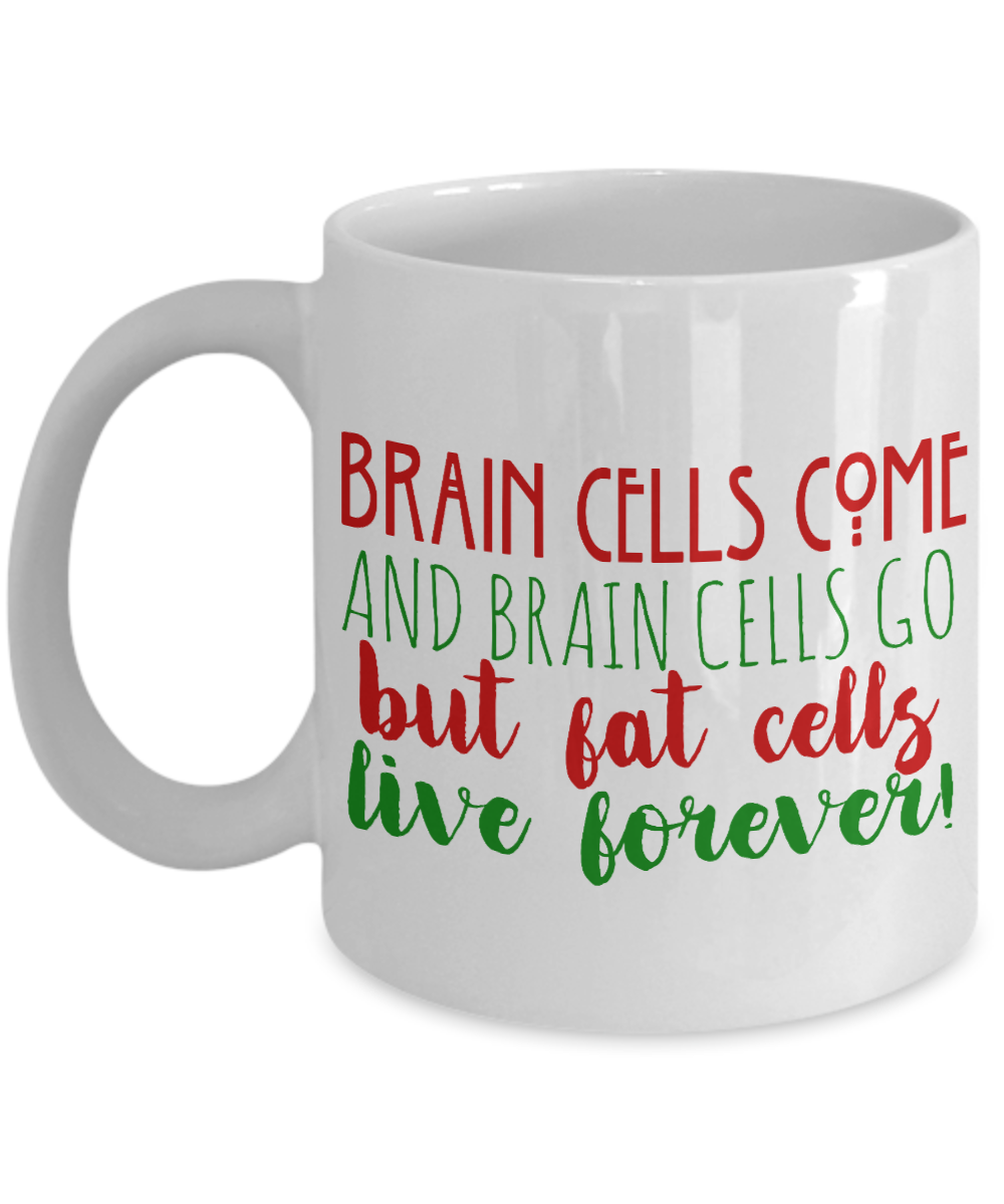 Brain Cells Come And Brain Cells Go But Fat Cells Live Forever -White Porcelain Coffee Mug 11 Oz Funny Quotes Coffee Mug