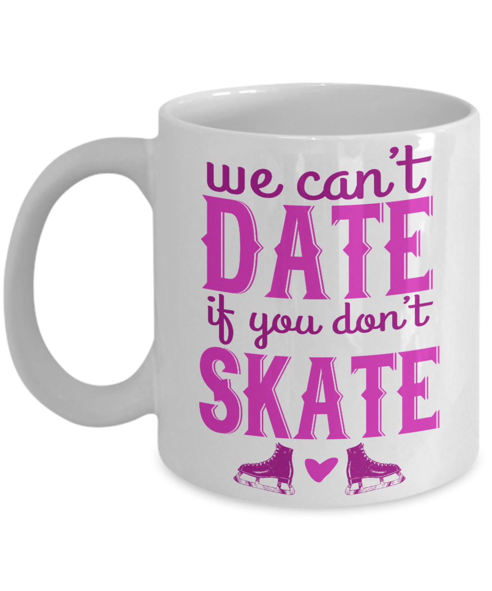 Skater Coffee Mug,We Can't Date If  You Don't Skate-White Porcelain Coffee Mug 11 oz for Skater, Skating, Student , Coach, Son, Daughter, Dad