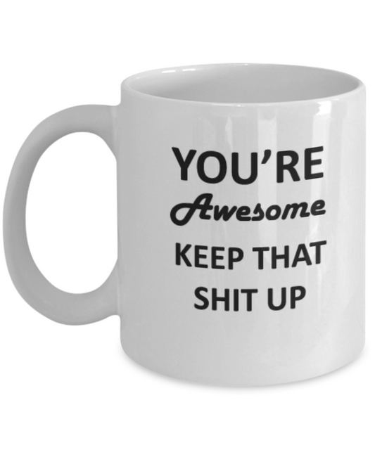 You're Awesome Keep That Shit Up - Funny coffee mug 11 OZ - Gift Idea Tea cup