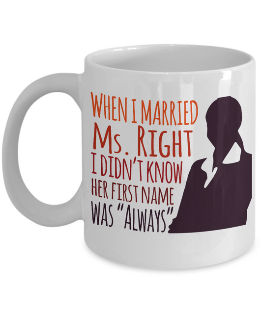 When I Married Ms. Right I Didn't Know Her First Name Was "Always"- White Porcelain Coffee Mug 11 Oz Funny Quotes Coffee Mug
