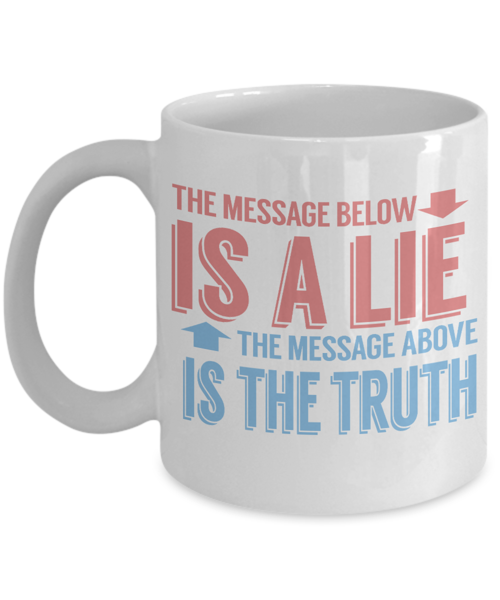 The Message Bellow Is A Lie The Message Above Is A Truth-White Porcelain Coffee Mug 11 Oz Funny Quotes Coffee Mug