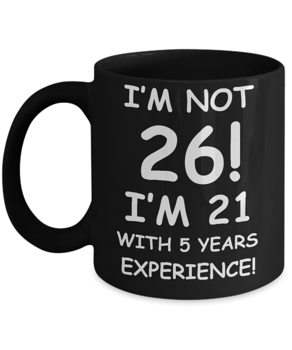 26th birthday mug gifts , I'm not 26, I'm 21 with 5 Years Experience - Black Coffee Mug Tea Cup 11 oz Gift