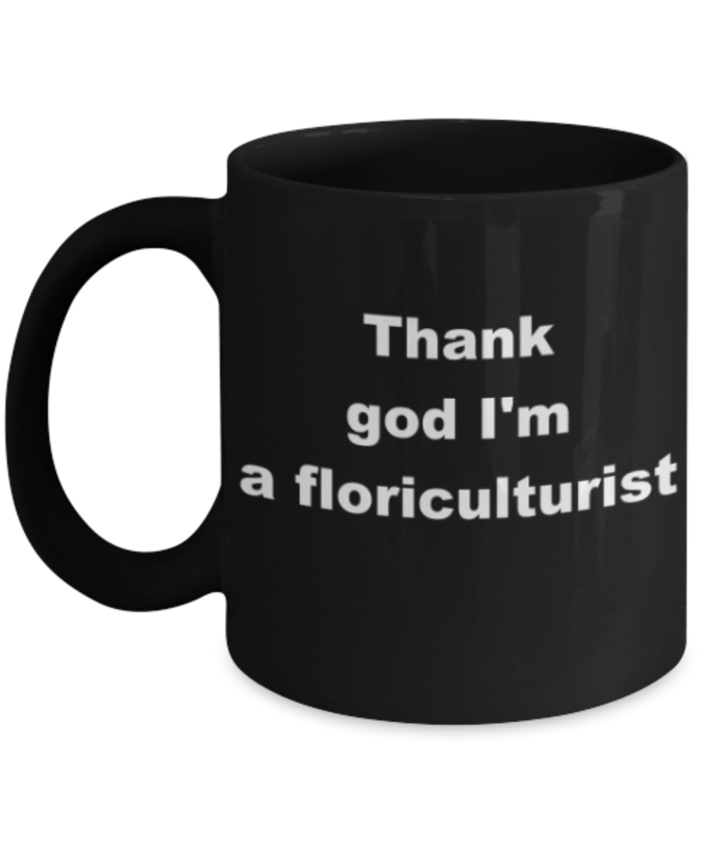 Thank god Im a floriculturist - Funny Black Porcelain Coffee Mug Cute Ceramic Cup 11 oz