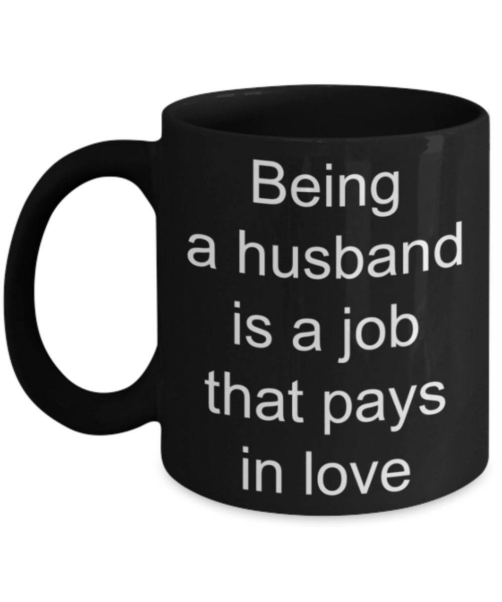 Husband gifts mug, Being a husband is a job that pays in love - Funny Black Porcelain Coffee Mug Cute Ceramic Cup 11 oz