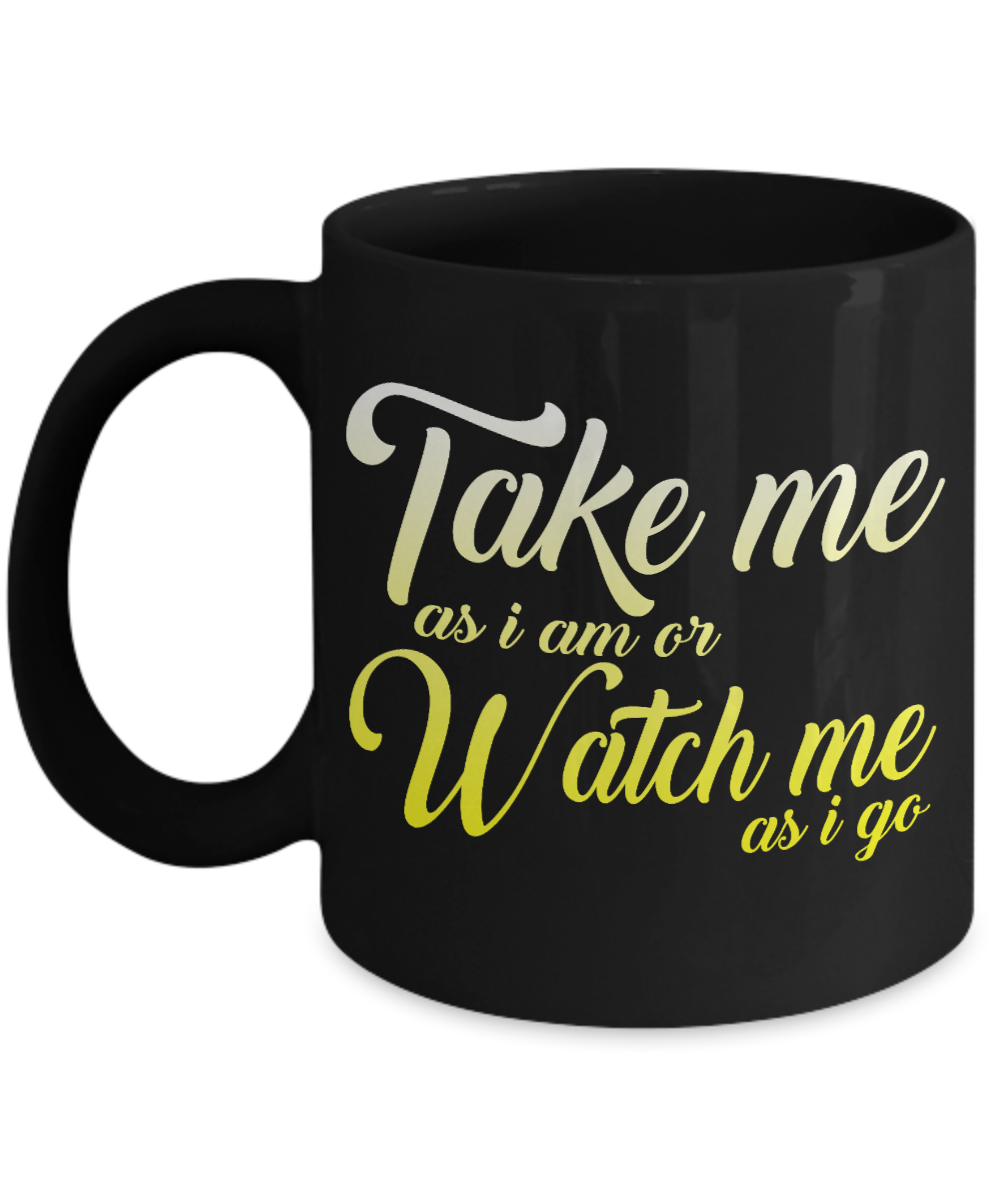 Take Me As I Am or Watch Me As I go - Black Porcelain Coffee Mug 11 Oz Inspirational Quotes Coffee Mug