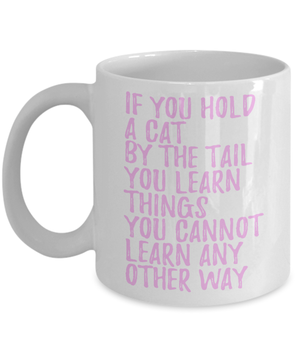 Cat Mom Coffee Mug, If You Hold A Cat By The Tail You Learn Things You Cannot Learn Any Other Way- White Porcelain Coffee Mug 11 Oz