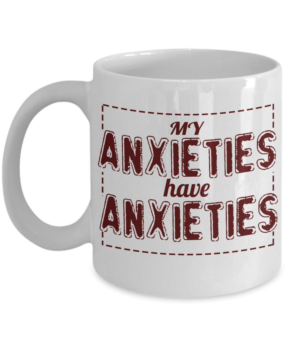 My Anxieties Have Anxieties -White Porcelain Coffee Mug 11 Oz Funny Quotes Coffee Mug