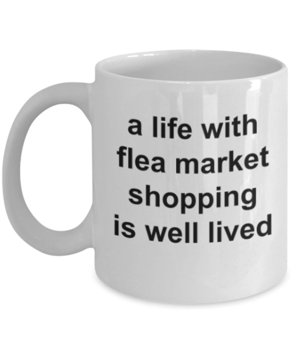 Shopping lovers gifts mugs, A life with flea market shopping is well lived - Funny White Porcelain Coffee Mug Cute Ceramic Cup 11 oz