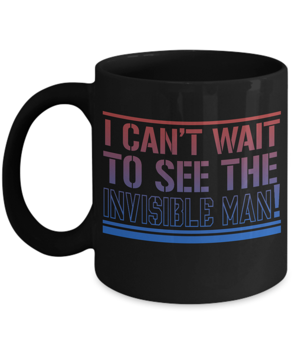 I Can't Wait To See The Invisible Man - Black Porcelain Coffee Mug 11 Oz Funny Quotes Coffee Mug