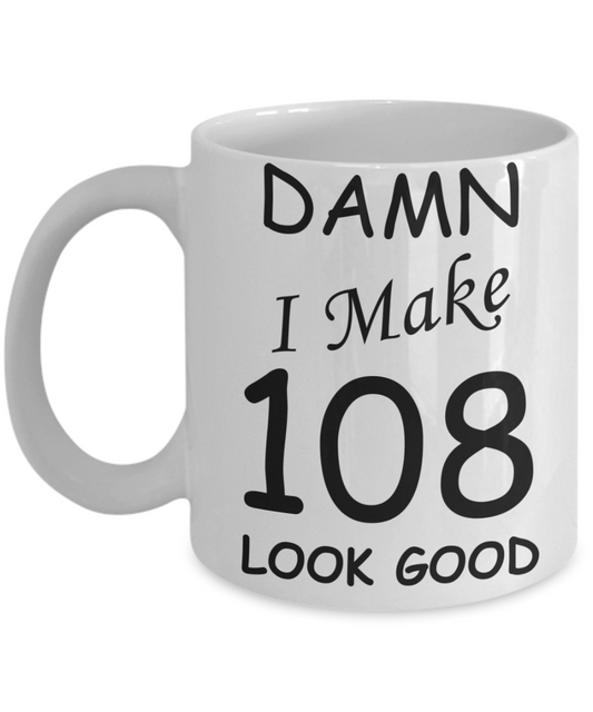 108th birthday Mugs for men/women - Damn I Make 108 Look Good, Born In 1912 Birthday Mugs - Funny White Porcelain Coffee 11 oz
