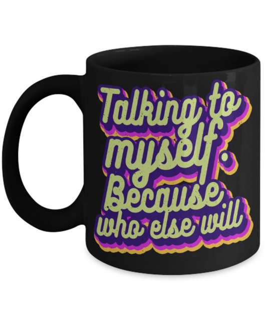 Talking to myself because who else will - Funny Black Porcelain Coffee 11 oz