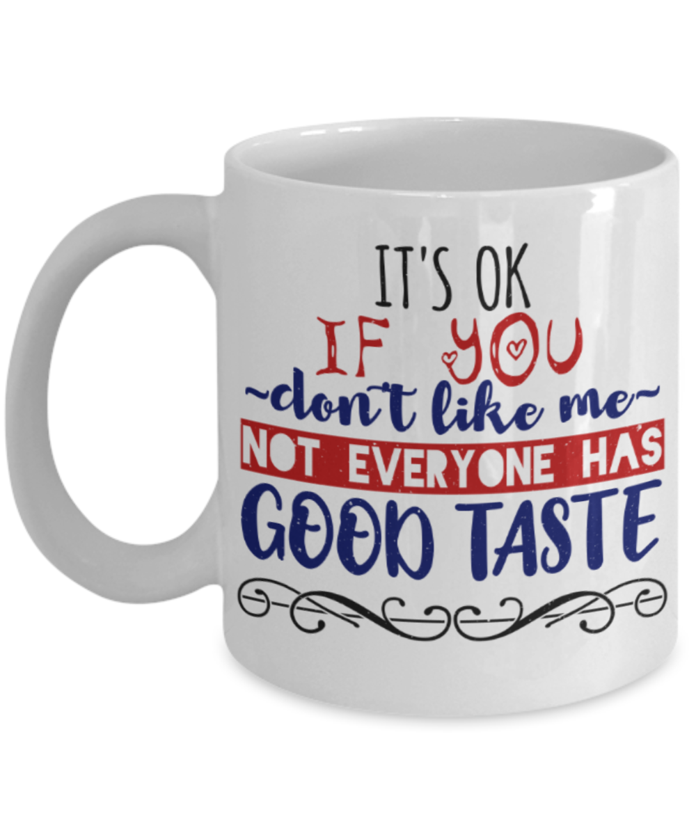 It's okay if you don't like me Not everyone has good taste - Funny White Porcelain Coffee 11 oz