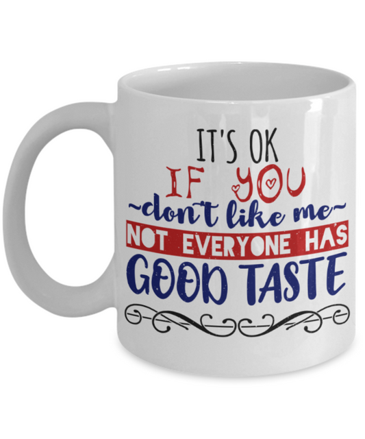 It's okay if you don't like me Not everyone has good taste - Funny White Porcelain Coffee 11 oz