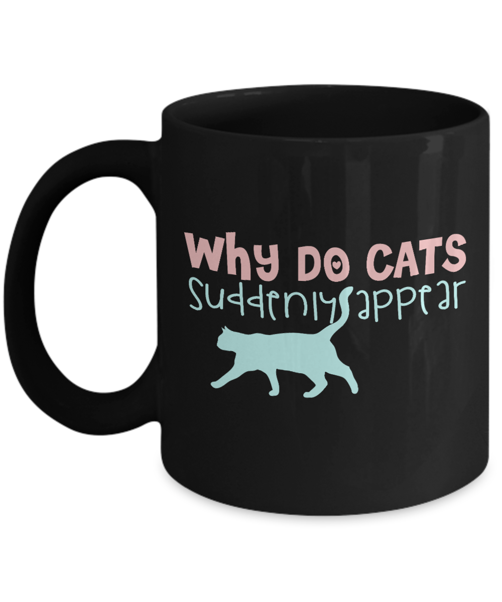 Cat Lover Coffee Mug, Why Do Cats Suddenly Appear - Black Porcelain Coffee Mug 11 Oz Funny Quotes Coffee Mug