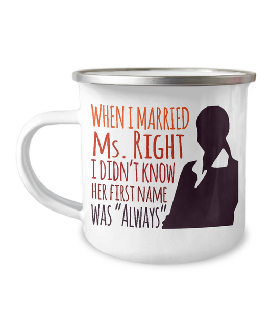 When I Married Ms. Right I Didn't Know Her First Name Was "Always"-12 Oz Stainless Steel Enamel Finish White Camper Coffee Mug