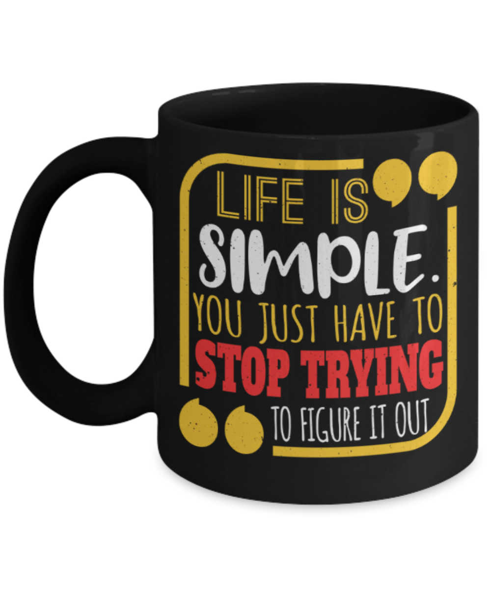 Life is simple You just have to stop trying to figure it out  - Funny Black Porcelain Coffee 11 oz