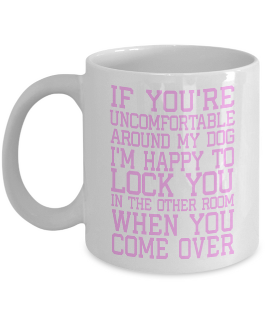 Dog Dad Coffee Mug, If You're Uncomfortable Around My Dog I'm Happy To Lock You In The Other Room - White Porcelain Coffee Mug 11 Oz