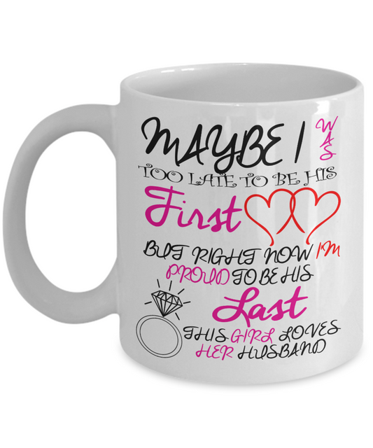 Great Wife Gift Coffee Mug, May Be I Was Too Late To Be His First Love - White Porcelain Coffee Mug 11 oz For Husband, Wife, Wedding Anniversary, Birthday, Christmas, Gift