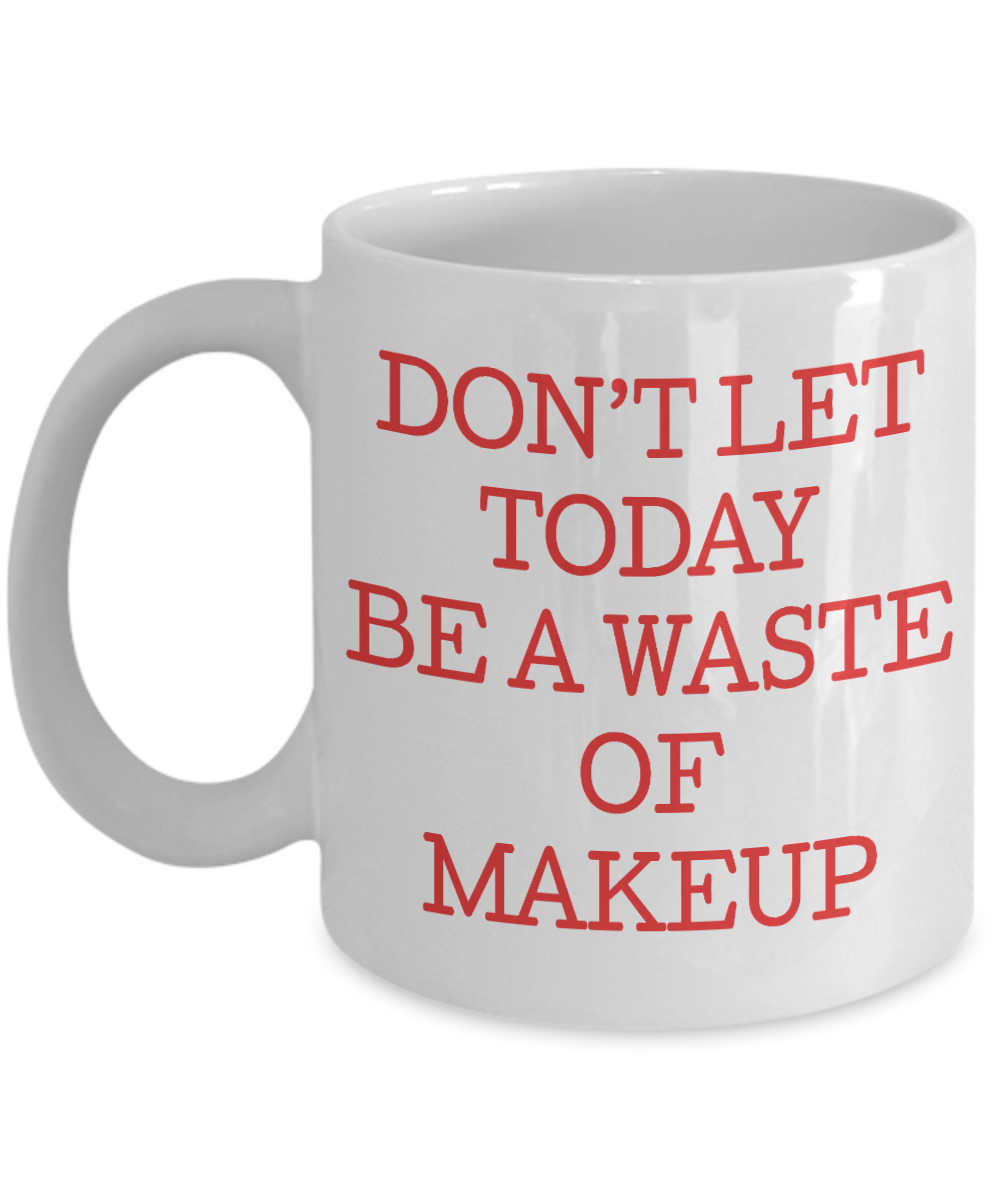 Make Up Quote Coffee Mug, Don't Let Today  Be A Waste Of Make Up-White Porcelain Coffee Mug 11 oz For Daughter,Teen,Women, Girlfriend