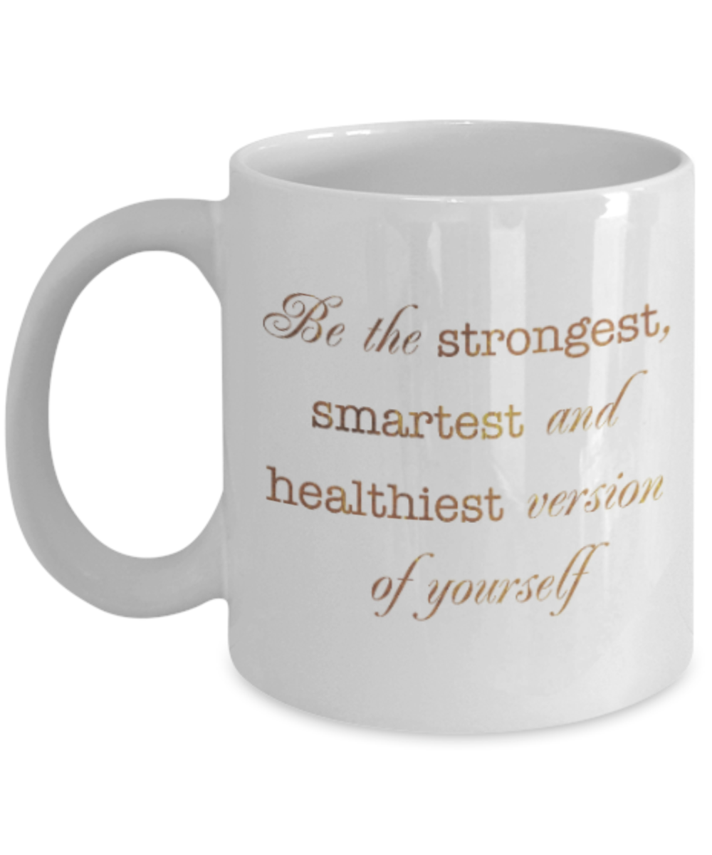Motivational mugs for women , Be the strongest smartest and healthiest version of you - White Coffee Mug Tea Cup 11 oz Gift