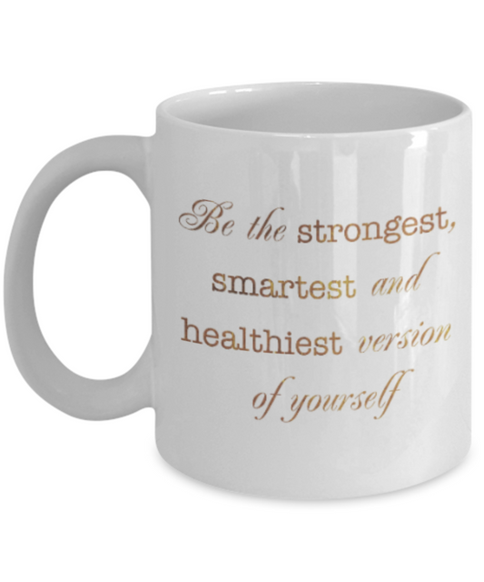 Motivational mugs for women , Be the strongest smartest and healthiest version of you - White Coffee Mug Tea Cup 11 oz Gift