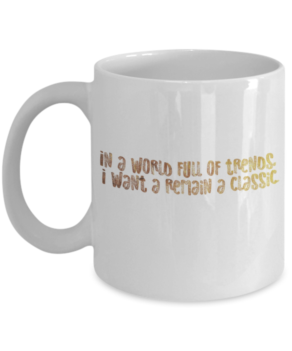 Motivational mugs for women , I want to remain a classic - White Coffee Mug Tea Cup 11 oz Gift