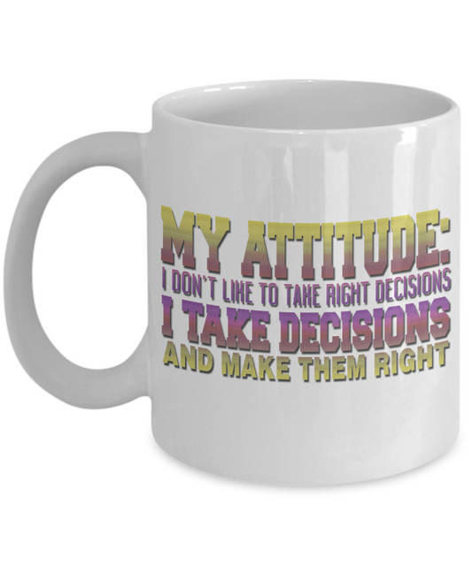 My Attitude: I Don't Like To Take Right Decisions I Take Decisions And Make Them Right -White Porcelain Coffee Mug 11 Oz