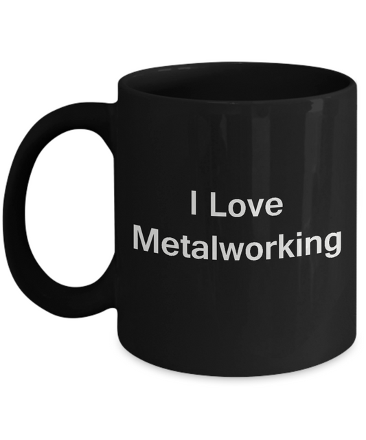 I Love Metalworking Black Mugs - Funny Coffee Mugs Black coffee mugs 11 oz