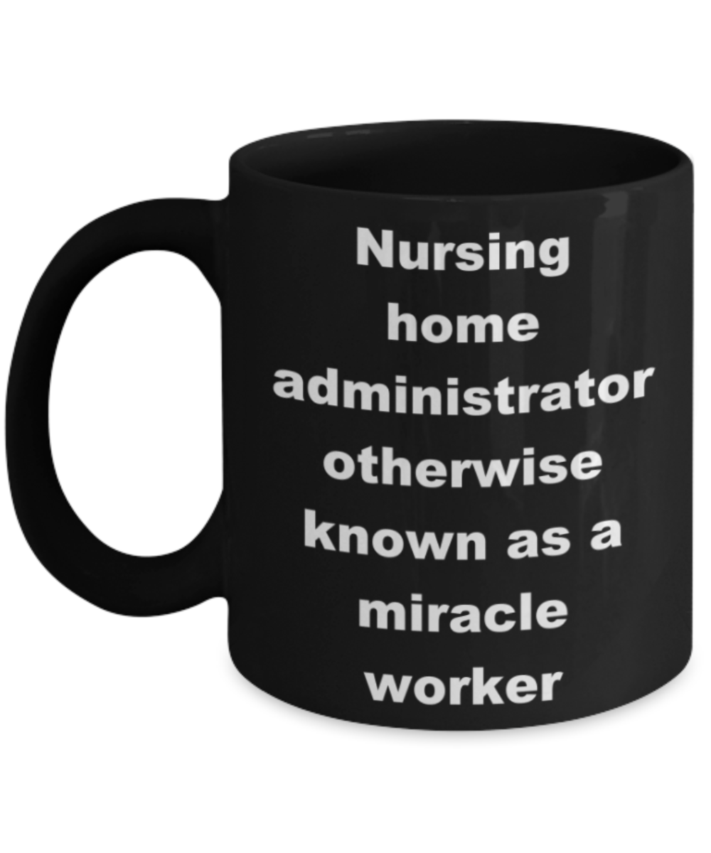 Nursing home administrator otherwise known as a miracle worker - Black Porcelain Coffee 11 oz