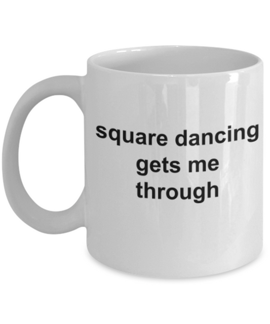 Dancing lovers gifts mugs, Square dancing gets me through - Funny White Porcelain Coffee Mug Cute Ceramic Cup 11 oz