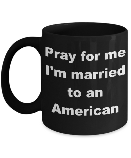 American pickers coffee mug - Pray for me, I'm married to an american - Black Porcelain Coffee Cup,Premium 11 oz Funny Mugs Black coffee cup Gifts Ideas