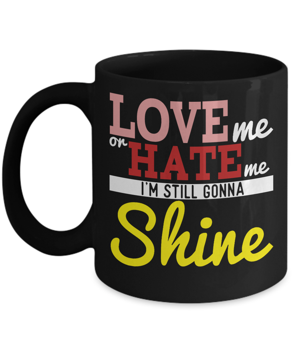 Love Me Or Hate Me I'm Still Gonna Shine- Black Porcelain Coffee Mug 11 Oz Funny Quotes Coffee Mug