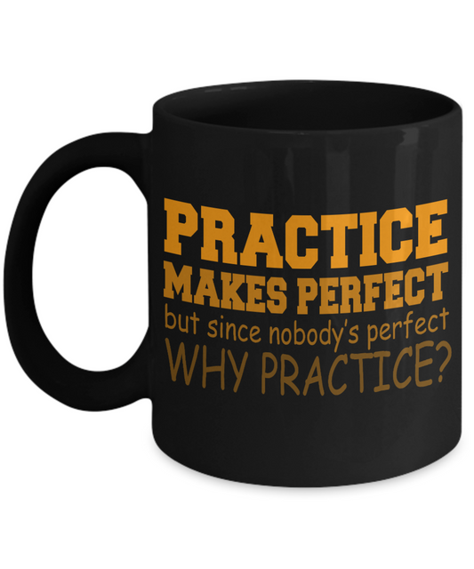 Practice Makes Perfect But Since Nobody's Perfect Why Practice- Black Porcelain Coffee Mug 11 Oz Funny Quotes Coffee Mug