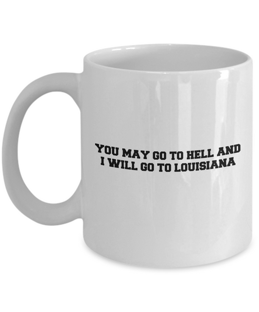 You may go to Hell and I will go to Louisiana coffee mugs - White coffee mugs 11 oz