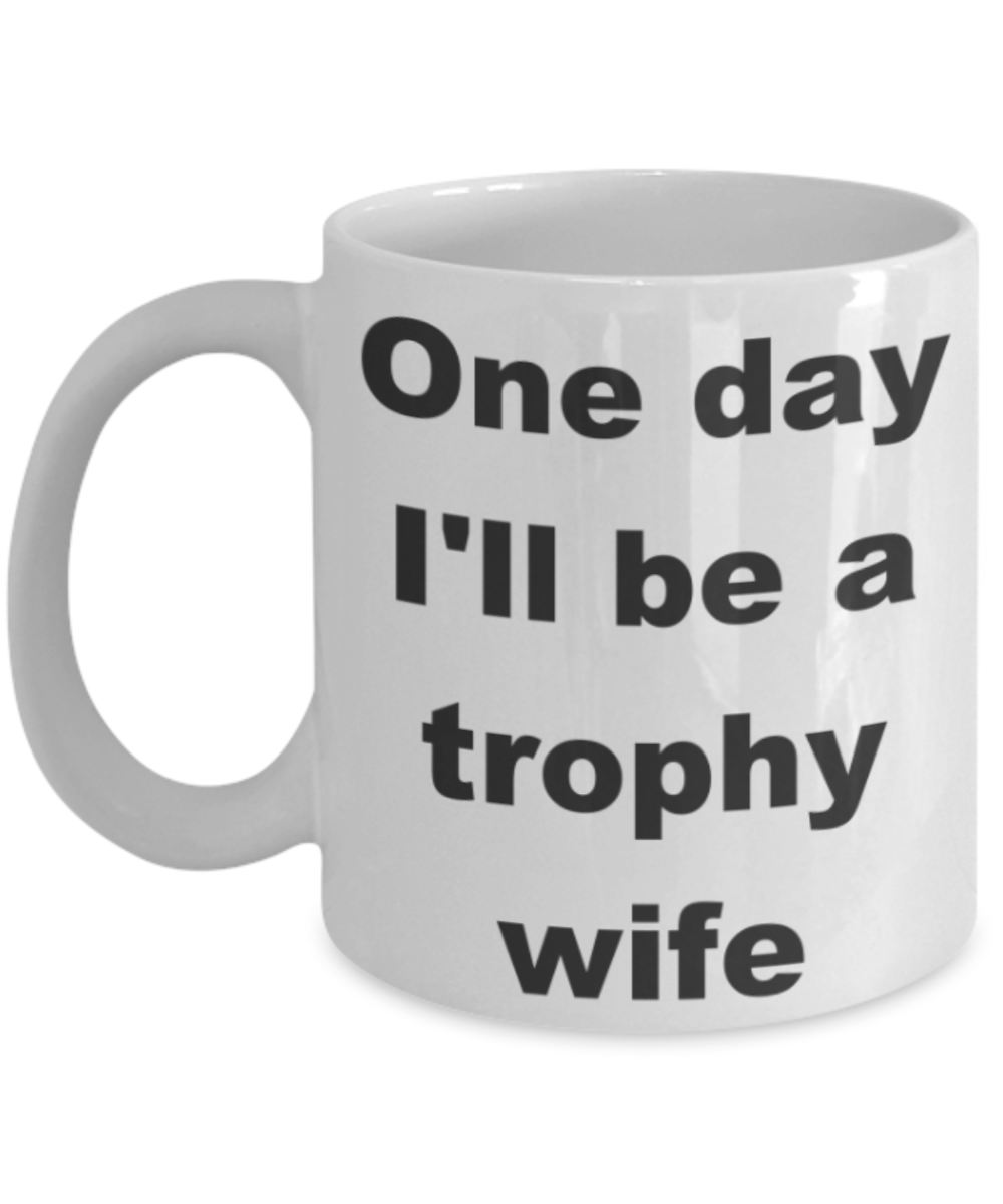 One day I'll be a trophy wife - White Porcelain Coffee 11 oz