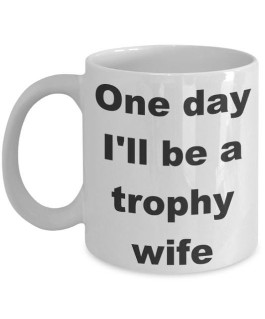 One day I'll be a trophy wife - White Porcelain Coffee 11 oz