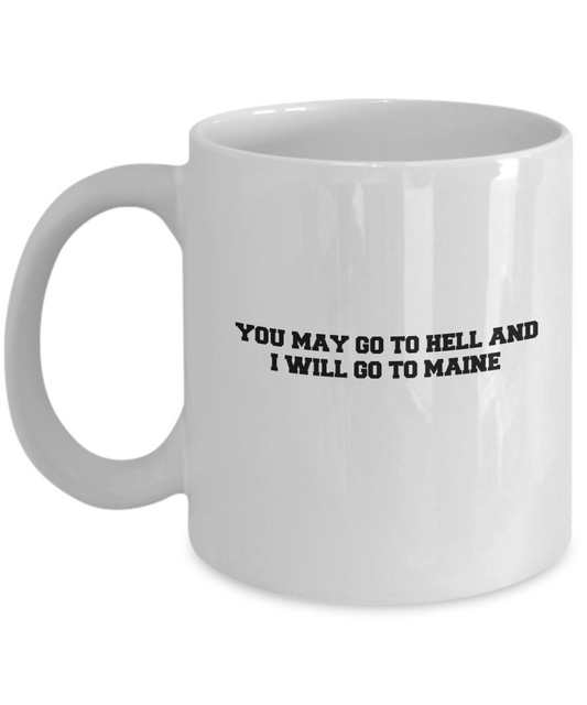 You may go to Hell and I will go to Maine coffee mugs - White coffee mugs 11 oz