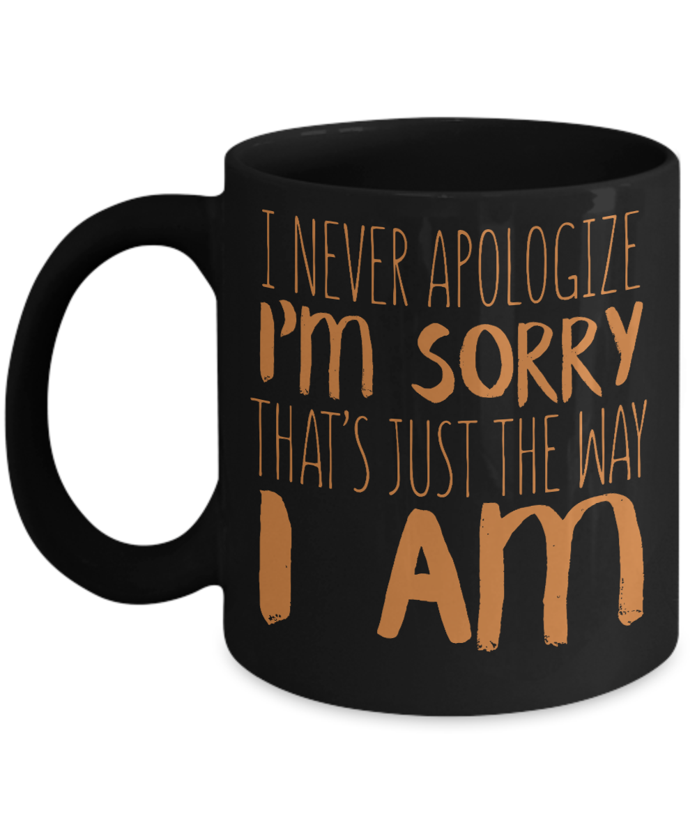 I Never Apologize I'm Sorry That's Just The Way I Am- Black Porcelain Coffee Mug 11 Oz Funny Quotes Coffee Mug