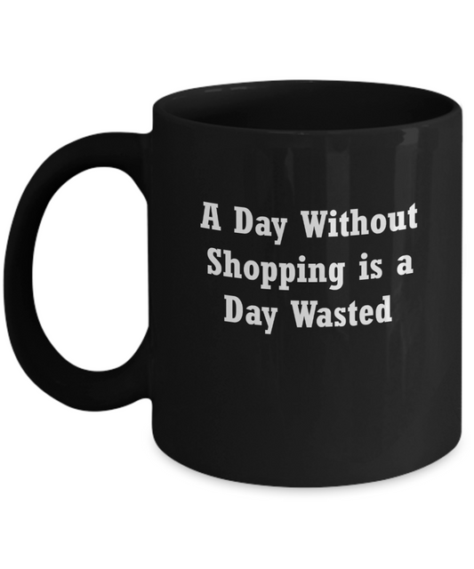Shopping Funny mugs- A day without shopping is a day wasted Black coffee mugs 11 oz