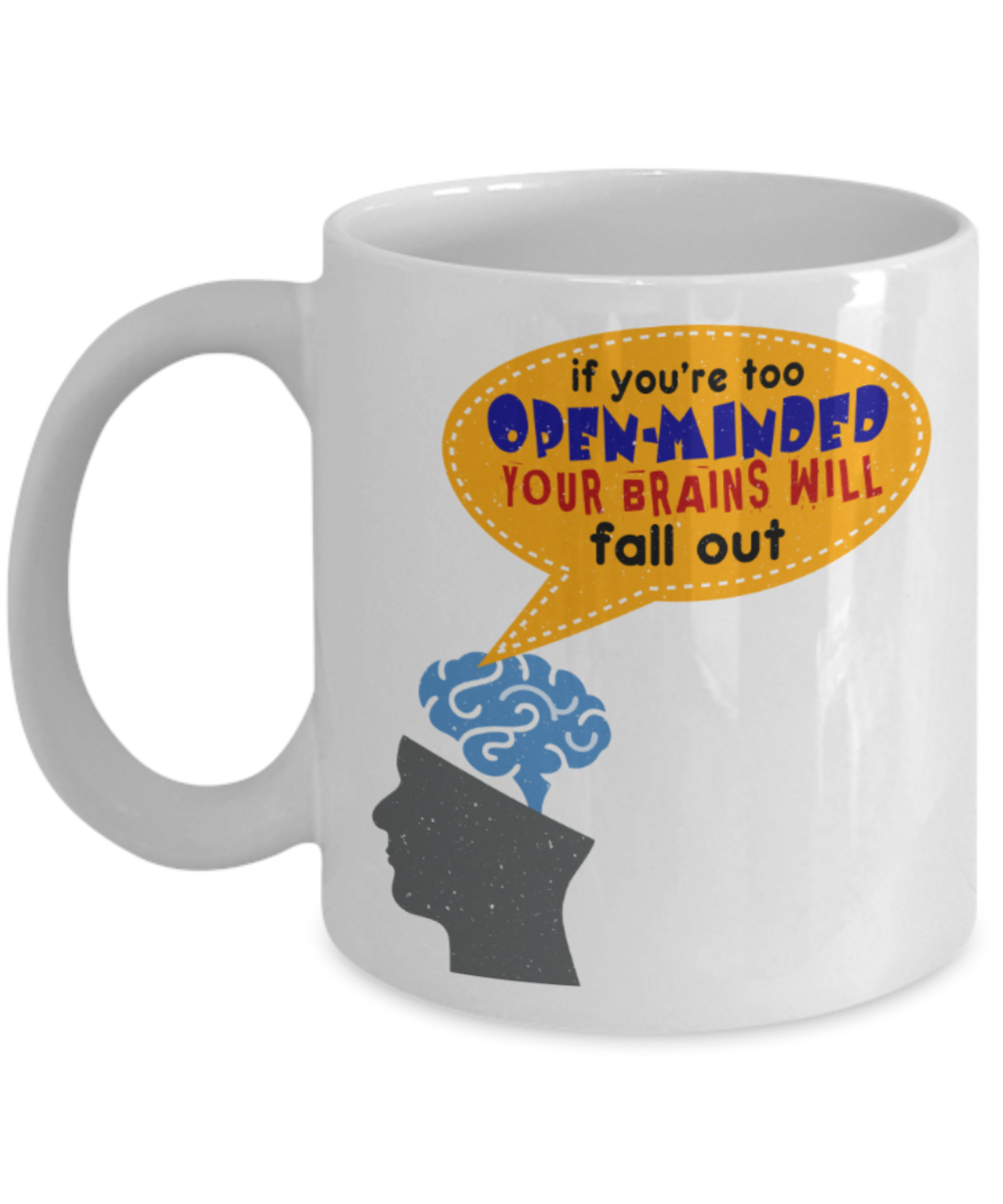 If you're too open minded your brains will fall out - Funny White Porcelain Coffee 11 oz