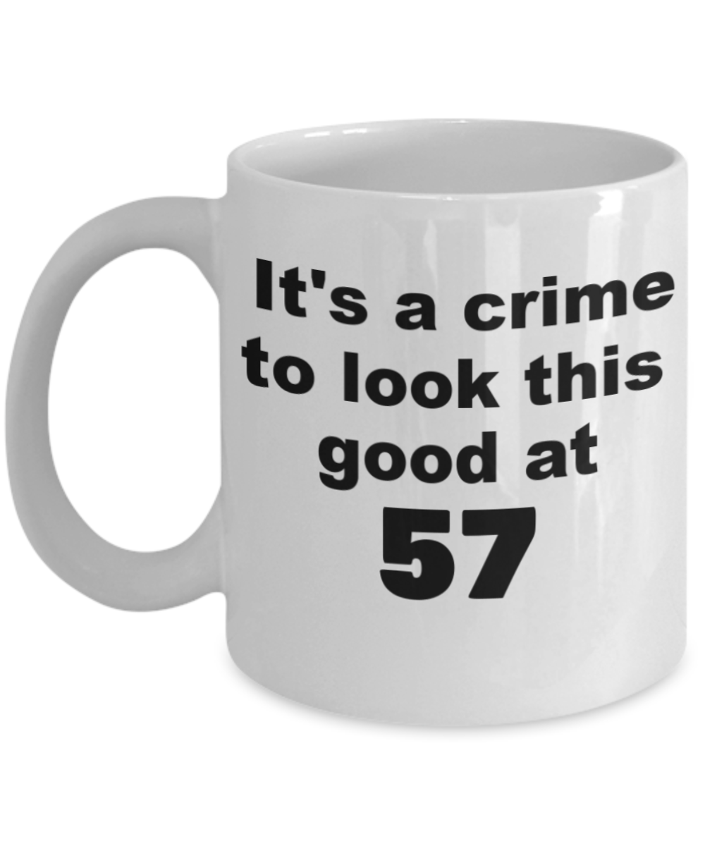 57th birthday gift mug, It's a crime to look this good at 57 - White Porcelain Coffee 11 oz