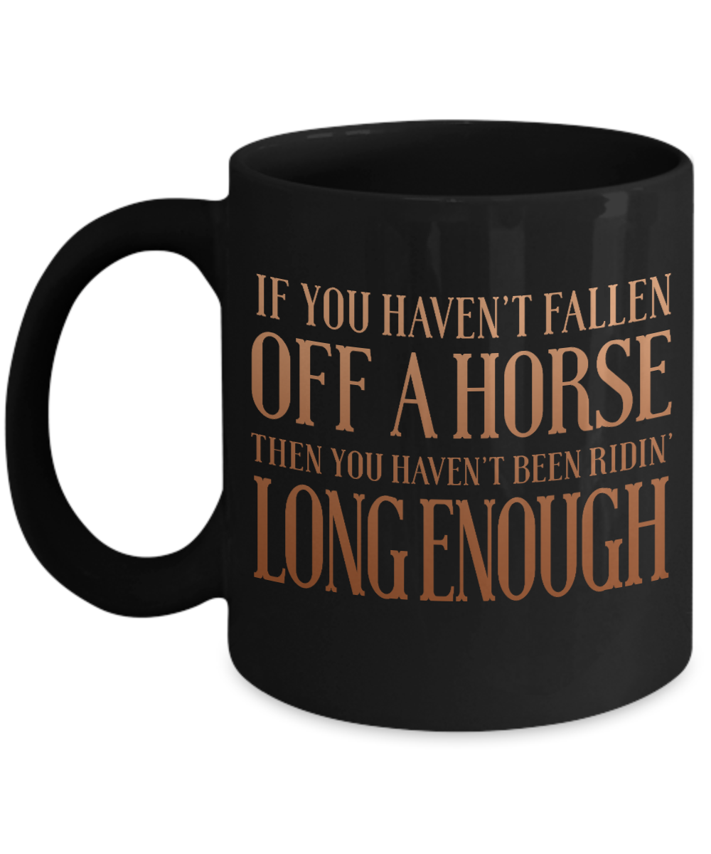 If You Haven't Fallen Off A Horse Then You Haven't Been Ridin' Long Enough- Black Porcelain Coffee Mug 11 Oz Funny Quotes Coffee Mug