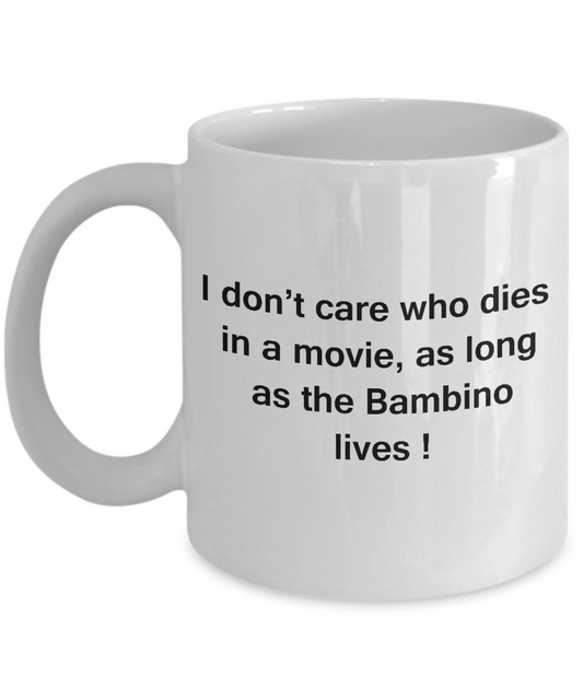 I Don't Care Who Dies, As Long As Bambino Lives - Ceramic White coffee mugs 11 oz