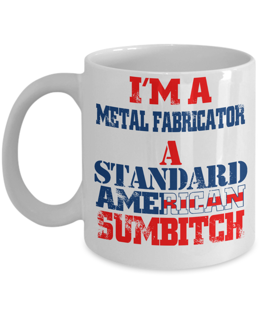 Funny Fabricator Coffee Mug, I'M A Metal Fabricator A Standard American Sumbitch-White Porcelain Coffee Mug 11 oz