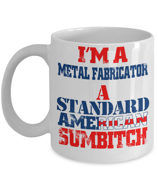 Funny Fabricator Coffee Mug, I'M A Metal Fabricator A Standard American Sumbitch-White Porcelain Coffee Mug 11 oz